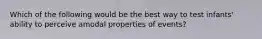 Which of the following would be the best way to test infants' ability to perceive amodal properties of events?