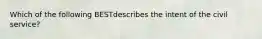 Which of the following BESTdescribes the intent of the civil service?