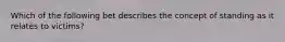Which of the following bet describes the concept of standing as it relates to victims?
