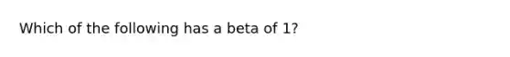 Which of the following has a beta of​ 1?