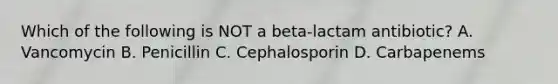 Which of the following is NOT a beta-lactam antibiotic? A. Vancomycin B. Penicillin C. Cephalosporin D. Carbapenems