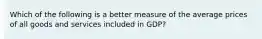 Which of the following is a better measure of the average prices of all goods and services included in GDP?