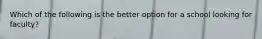 Which of the following is the better option for a school looking for faculty?