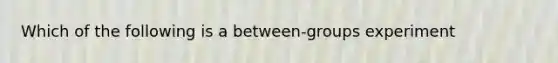 Which of the following is a between-groups experiment