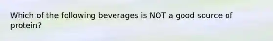 Which of the following beverages is NOT a good source of protein?