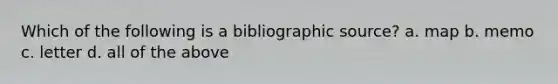 Which of the following is a bibliographic source? a. map b. memo c. letter d. all of the above