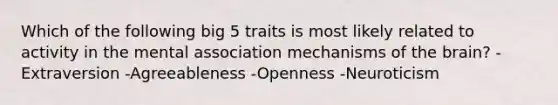 Which of the following big 5 traits is most likely related to activity in the mental association mechanisms of the brain? -Extraversion -Agreeableness -Openness -Neuroticism