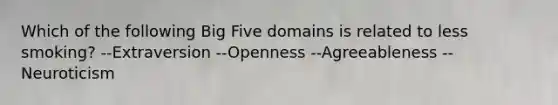 Which of the following Big Five domains is related to less smoking? --Extraversion --Openness --Agreeableness --Neuroticism