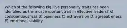 Which of the following Big Five personality traits has been identified as the most important trait in effective leaders? A) conscientiousness B) openness C) extraversion D) agreeableness E) emotional stability