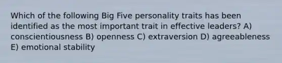 Which of the following Big Five personality traits has been identified as the most important trait in effective leaders? A) conscientiousness B) openness C) extraversion D) agreeableness E) emotional stability