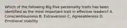 Which of the following Big Five personality traits has been identified as the most important trait in effective leaders? A. Conscientiousness B. Extraversion C. Agreeableness D. Emotional stability