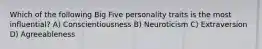 Which of the following Big Five personality traits is the most influential? A) Conscientiousness B) Neuroticism C) Extraversion D) Agreeableness