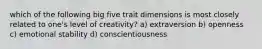 which of the following big five trait dimensions is most closely related to one's level of creativity? a) extraversion b) openness c) emotional stability d) conscientiousness