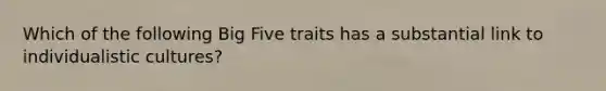 Which of the following Big Five traits has a substantial link to individualistic cultures?