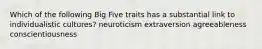 Which of the following Big Five traits has a substantial link to individualistic cultures? neuroticism extraversion agreeableness conscientiousness