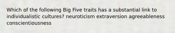 Which of the following Big Five traits has a substantial link to individualistic cultures? neuroticism extraversion agreeableness conscientiousness