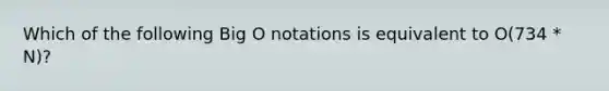 Which of the following Big O notations is equivalent to O(734 * N)?