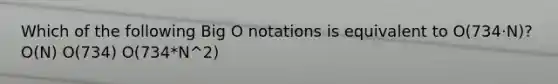 Which of the following Big O notations is equivalent to O(734·N)? O(N) O(734) O(734*N^2)