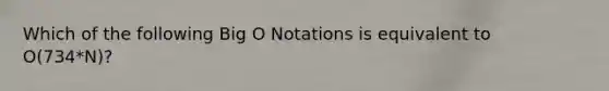 Which of the following Big O Notations is equivalent to O(734*N)?