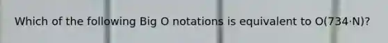 Which of the following Big O notations is equivalent to O(734·N)?