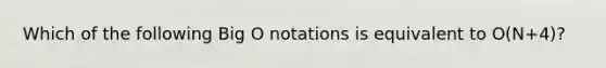 Which of the following Big O notations is equivalent to O(N+4)?