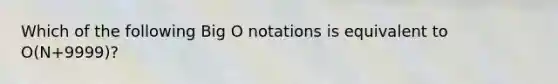 Which of the following Big O notations is equivalent to O(N+9999)?