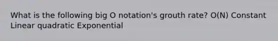 What is the following big O notation's grouth rate? O(N) Constant Linear quadratic Exponential