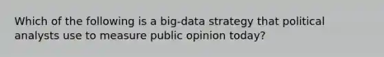 Which of the following is a big-data strategy that political analysts use to measure public opinion today?