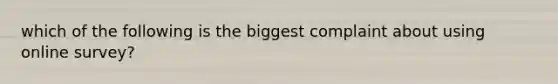 which of the following is the biggest complaint about using online survey?