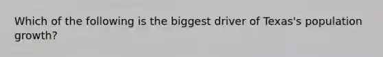 Which of the following is the biggest driver of Texas's population growth?