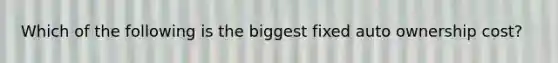Which of the following is the biggest fixed auto ownership cost?