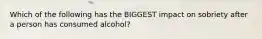 Which of the following has the BIGGEST impact on sobriety after a person has consumed alcohol?