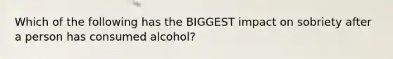 Which of the following has the BIGGEST impact on sobriety after a person has consumed alcohol?