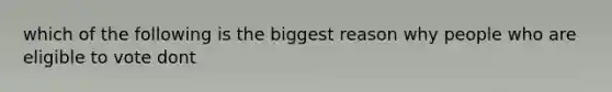 which of the following is the biggest reason why people who are eligible to vote dont