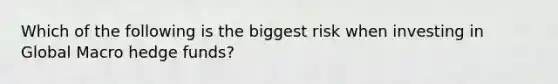 Which of the following is the biggest risk when investing in Global Macro hedge funds?