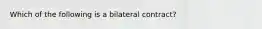 Which of the following is a bilateral contract?