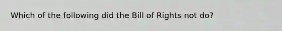 Which of the following did the Bill of Rights not do?