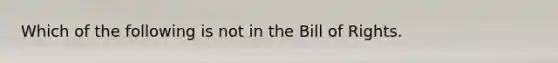 Which of the following is not in the Bill of Rights.