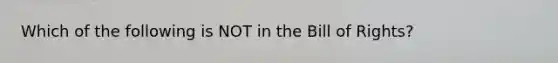 Which of the following is NOT in the Bill of Rights?