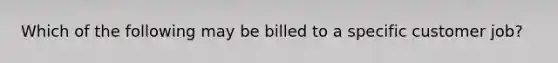 Which of the following may be billed to a specific customer job?