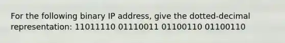 For the following binary IP address, give the dotted-decimal representation: 11011110 01110011 01100110 01100110