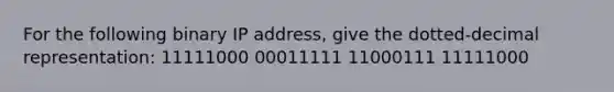 For the following binary IP address, give the dotted-decimal representation: 11111000 00011111 11000111 11111000