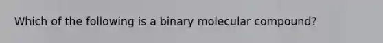 Which of the following is a binary molecular compound?