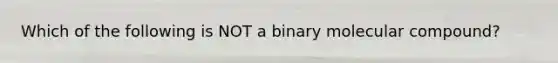 Which of the following is NOT a binary molecular compound?