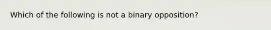 Which of the following is not a binary opposition?