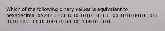 Which of the following binary values is equivalent to hexadecimal 4A2B? 0100 1010 1010 1011 0100 1010 0010 1011 0110 1011 0010 1001 0100 1010 0010 1101