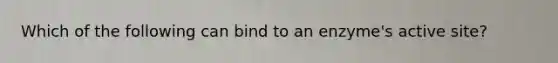 Which of the following can bind to an enzyme's active site?