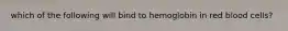 which of the following will bind to hemoglobin in red blood cells?