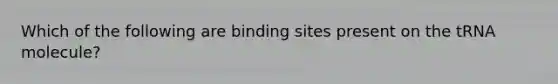 Which of the following are binding sites present on the tRNA molecule?