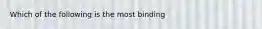 Which of the following is the most binding